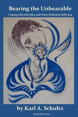 Karl A Schulz, Karl A. Schulz - Bearing the Unbearable, Häftad