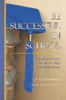 Be Successful In School: A Student's Guide for Junior High and High School