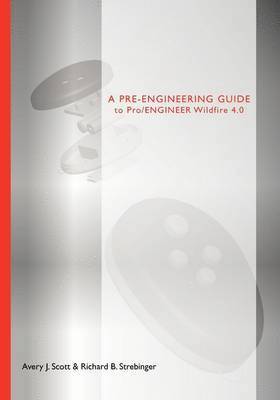 Avery J. Scott, Richard B. Strebinger - A Pre-engineering Guide to Pro/ENGINEER Wildfire 4.0, Häftad