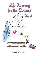 bokomslag Life Recovery for the Cluttered Soul: how to face your fears and transform your life