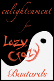 bokomslag Enlightenment for Lazy, Crazy Bastards