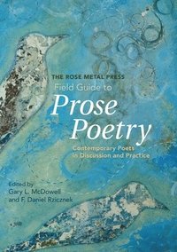 bokomslag The Rose Metal Press Field Guide to Prose Poetry: Contemporary Poets in Discussion and Practice