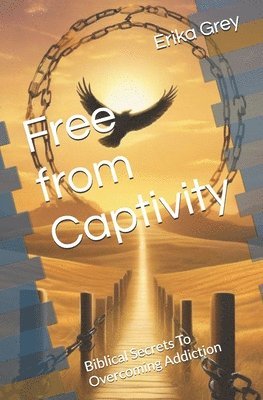 Erika Grey - Free from Captivity: Biblical Secrets To Overcoming Addiction, Häftad