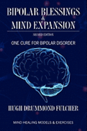 Bipolar Blessings & Mind Expansion Second Edition: One Cure For Bipolar Disorder