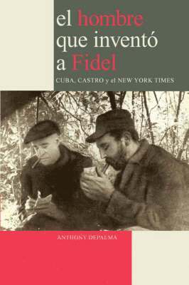 Anthony, DePalma - Hombre Que Invento a Fidel. Cuba, Castro Y El New York Times, Häftad