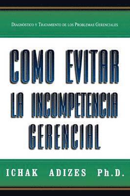 Ichak, Adizes Ph.D., Ichak Adizes Ph.D. - Como Evitar La Incompetencia Gerencial [How To Solve The Mismanagement Crisis - Spanish Edition], Häftad
