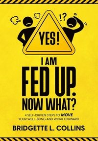 bokomslag Yes! I Am Fed Up. Now What? 4 Self-Driven Steps to Move Your Well-Being and Work Forward
