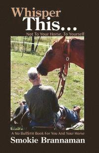 bokomslag Whisper This... Not to your horse, To yourself.: A No Bull$#it book for you and your horse