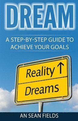 Dream: A Step-By-Step Guide to Achieve Your Goals! 1