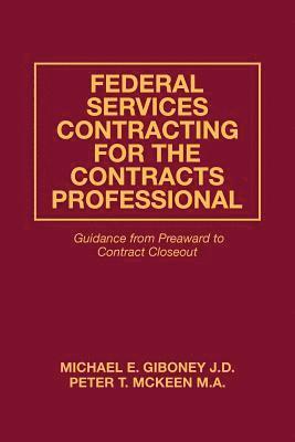 Federal Services Contracting for the Contracts Professional: Guidance from Preaward to Contract Closeout 1
