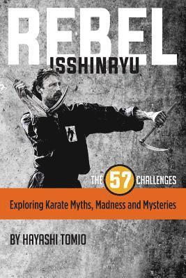 Rebel Isshinryu: The 57 Challenges: Exploring Karate Myths, Madness and Mysteries 1