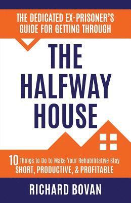 The Dedicated Ex-Prisoner's Guide for Getting Through the Halfway House 1