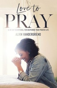 bokomslag Love to Pray: A 40-Day Devotional for Deepening Your Prayer Life