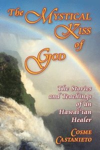 bokomslag The Mystical Kiss of God: The Stories and Teachings of an Hawai'ian Healer