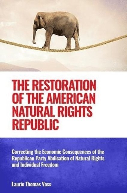 Laurie Thomas Vass - The Restoration of the American Natural Rights Republic: Correcting the Consequences of the Republican Party Abdication of Natural Rights and Individu, Häftad