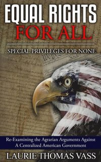 bokomslag Equal Rights For All. Special Privileges For None.: Re-Examining the Agrarian Arguments Against A Centralized American Government