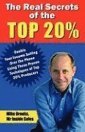 Mike Brooks - The Real Secrets of the Top 20%: How to Double Your Income Selling Over the Phone, Häftad