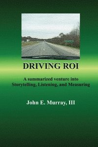 bokomslag Driving ROI: A Summarized Venture Into Storytelling, Listening, And Measuring