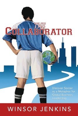 bokomslag The Collaborator: Discover Soccer as a Metaphor for Global Business Leadership