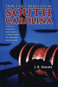 bokomslag Don't Get Arrested in South Carolina: A Lesson of Fraud, Deceit, and Corruption in South Carolina Law Enforcement and Prosecution