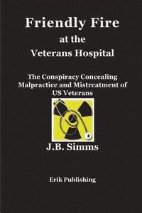 bokomslag Friendly Fire at the Veterans Hospital: The Conspiracy Concealing Malpractice and Mistreatment of US Veterans