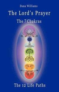 bokomslag The Lord's Prayer, the Seven Chakras, the Twelve Life Paths - the Prayer of Christ Consciousness as a Light for the Auric Centers and a Map Through the Archetypal Life Paths of Astrology