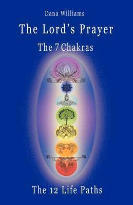 bokomslag The Lord's Prayer, the Seven Chakras, the Twelve Life Paths - the Prayer of Christ Consciousness as a Light for the Auric Centers and a Map Through the Archetypal Life Paths of Astrology