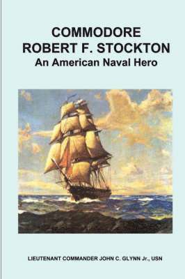 Commodore Robert F. Stockton, an American Naval Hero 1