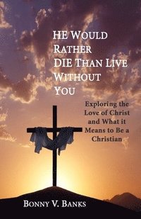 bokomslag He Would Rather Die Than Live Without You: Exploring the Love of Christ and What it Means to Be a Christian