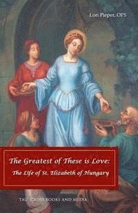 bokomslag The Greatest of These is Love: The Life of St. Elizabeth of Hungary