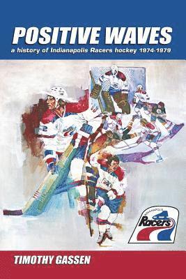 Timothy Gassen - Positive Waves: a history of Indianapolis Racers hockey 1974-1979, Häftad