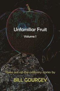 bokomslag Unfamiliar Fruit: Three out-of-the-ordinary stories