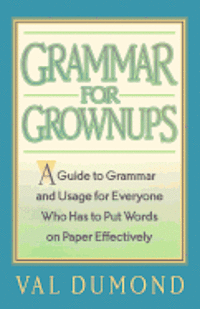 bokomslag Grammar For Grownups: A Guide to Grammar and Usage for Everyone Who Has to Put Words on Paper Effectively