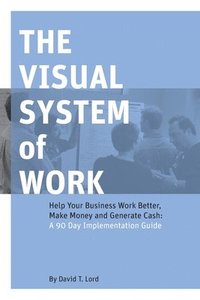 bokomslag The Visual System of Work: Help Your Business Work Better, Make Money and Generate Cash: A 90 Day Implementation Guide