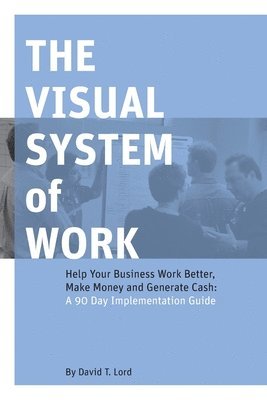 The Visual System of Work: Help Your Business Work Better, Make Money and Generate Cash: A 90 Day Implementation Guide 1