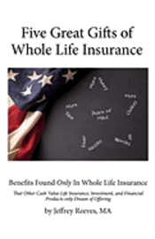 bokomslag Five Great Gifts of Whole Life Insurance: Benefits Found Only In Whole Life Insurance That Other Cash Value Life Insurance, Investment, and Financial