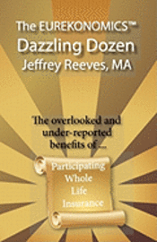 The EUREKONOMICS(TM) Dazzling Dozen: The Overlooked and Under Reported Benefits of Whole Life Insurance 1