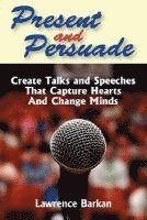 bokomslag Present and Persuade: Create Talks and Speeches That Capture Hearts and Change Minds.