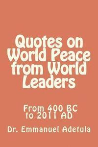 Quotes on World Peace from World Leaders: 400 BC to 2011 AD 1