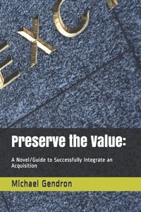 bokomslag Preserve the Value: : A Novel/Guide to Successfully Integrate an Acquisition