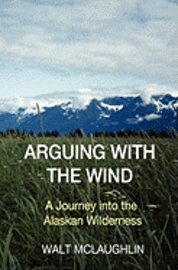 Arguing with the Wind: A Journey into the Alaskan Wilderness 1