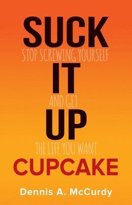 bokomslag Suck It Up Cupcake: Stop Screwing Yourself and Get the Life You Want