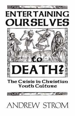 ENTERTAINING OURSELVES to DEATH?... The Crisis in Christian Youth Culture 1
