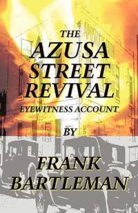 bokomslag The AZUSA STREET REVIVAL - An Eyewitness Account