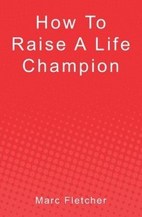 bokomslag How To Raise A Life Champion