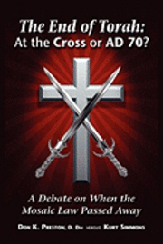 The End of Torah: At The Cross or AD 70?: A Debate On When the Law of Moses Passed 1