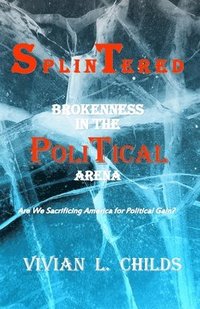 bokomslag Splintered: Brokenness in the Political Arena: Are We Sacrificing America for Political Gain?