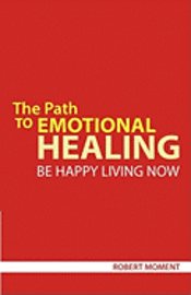 bokomslag The Path to Emotional Healing: Be Happy Living Now