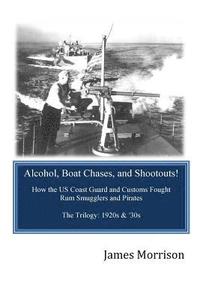 bokomslag Alcohol, Boat Chases, and Shootouts: How the U.S. Coast Guard and Customs Fought Rum Smugglers and Pirates