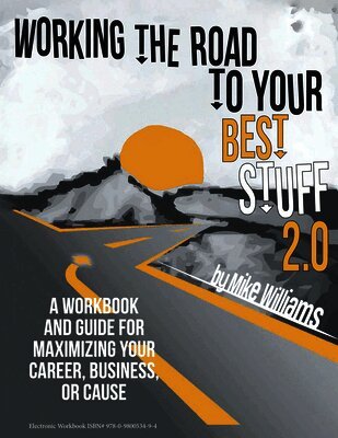 Working the Road to Your Best Stuff 2.0: A Workbook and Guide for Maximizing Your, Business, or Cause